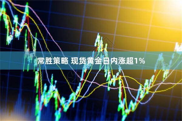 常胜策略 现货黄金日内涨超1%