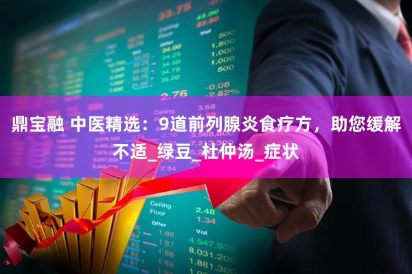 鼎宝融 中医精选：9道前列腺炎食疗方，助您缓解不适_绿豆_杜仲汤_症状