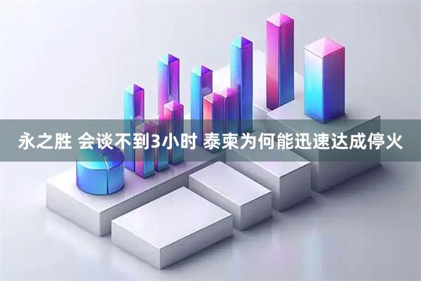 永之胜 会谈不到3小时 泰柬为何能迅速达成停火