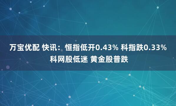 万宝优配 快讯：恒指低开0.43% 科指跌0.33% 科网股低迷 黄金股普跌